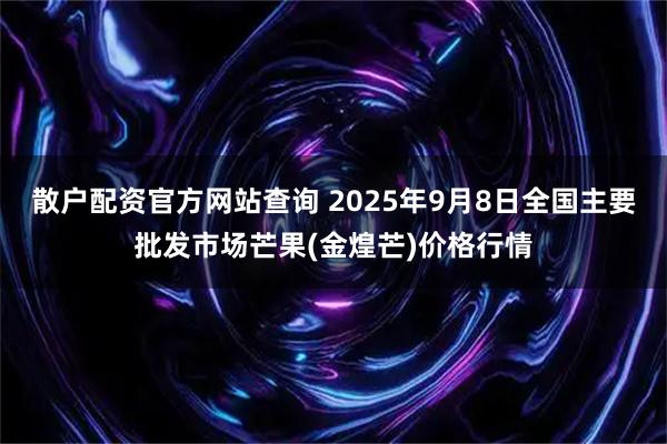 散户配资官方网站查询 2025年9月8日全国主要批发市场芒果(金煌芒)价格行情